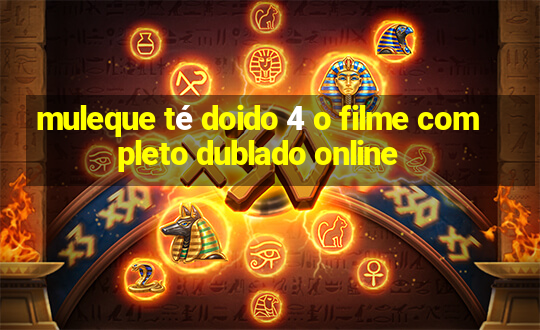 muleque té doido 4 o filme completo dublado online