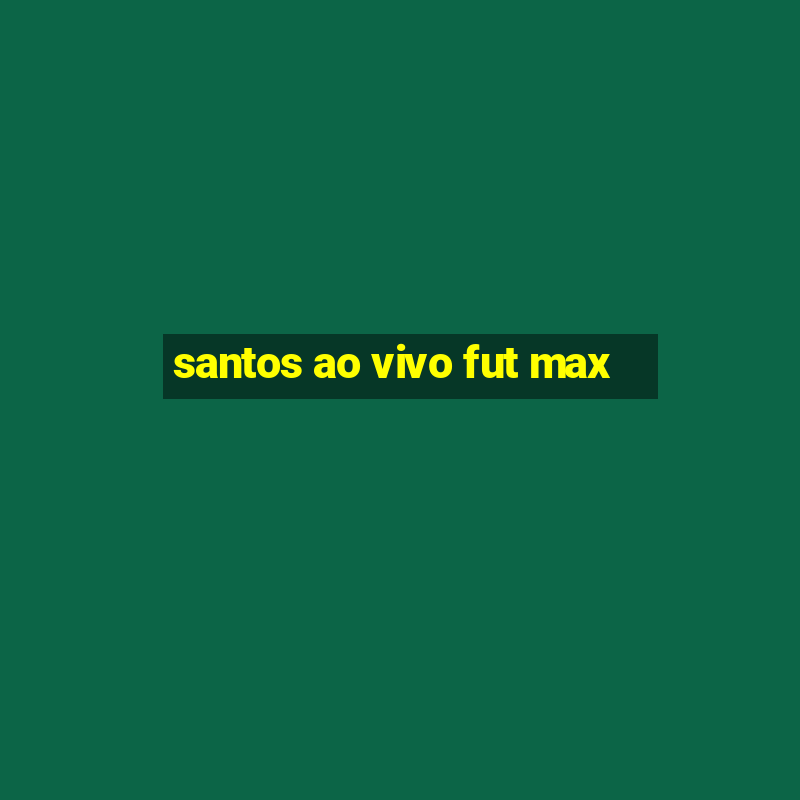 santos ao vivo fut max