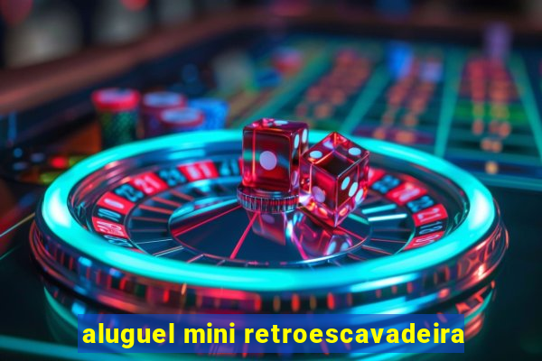 aluguel mini retroescavadeira