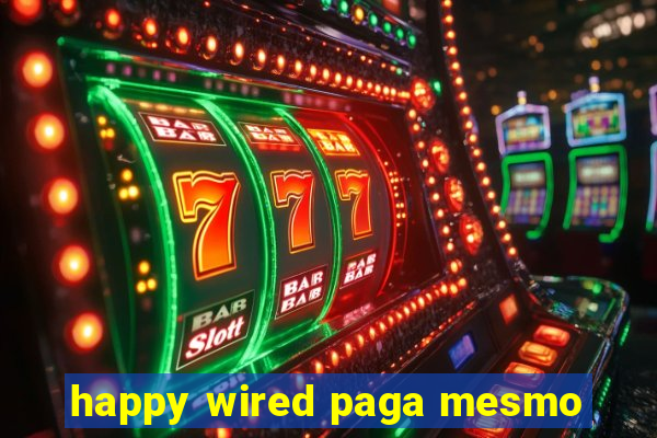 happy wired paga mesmo