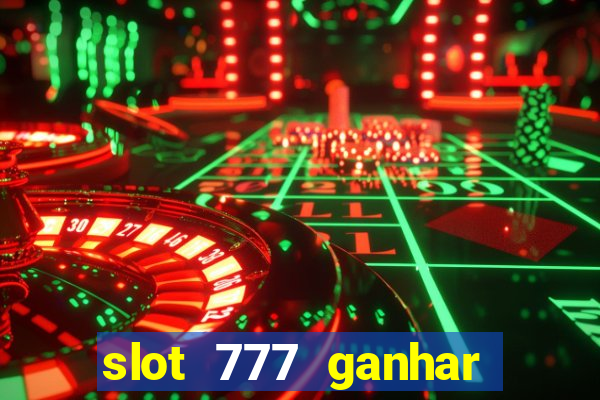 slot 777 ganhar dinheiro de verdade