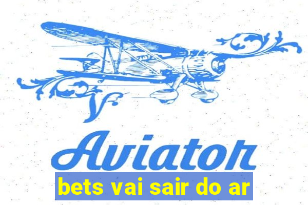 bets vai sair do ar