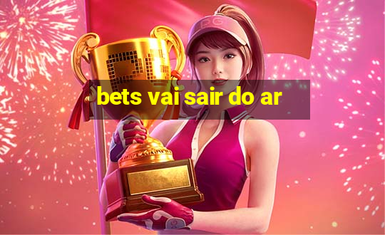 bets vai sair do ar