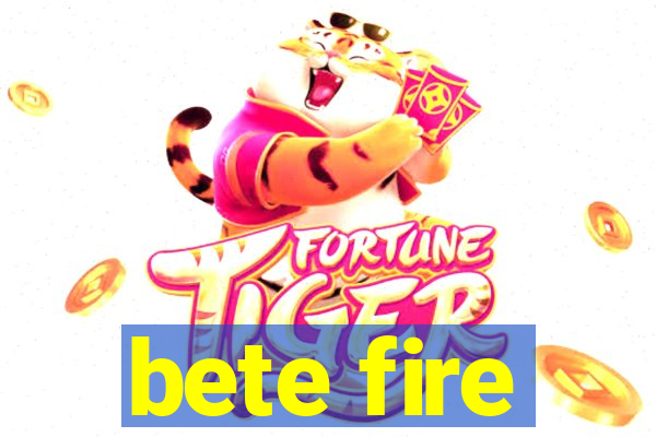 bete fire