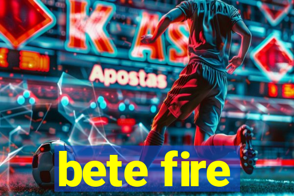 bete fire