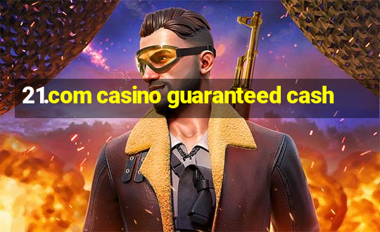 21.com casino guaranteed cash