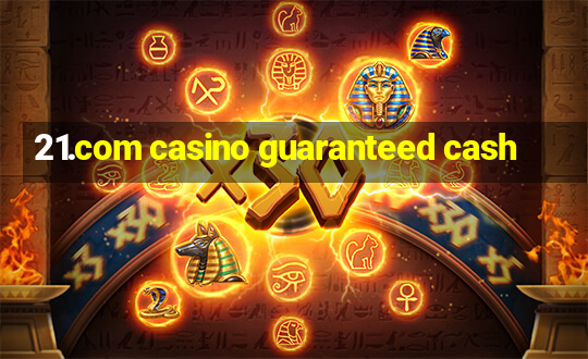 21.com casino guaranteed cash