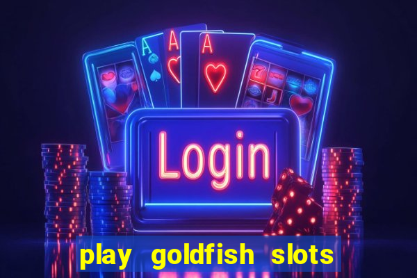 play goldfish slots online free