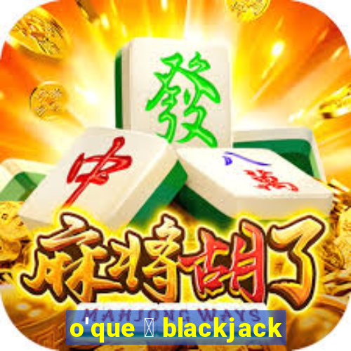 o'que 茅 blackjack