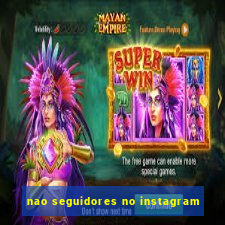 nao seguidores no instagram