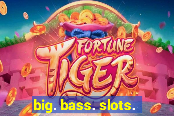 big. bass. slots.