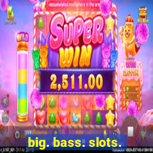 big. bass. slots.