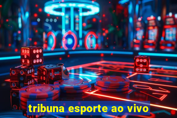 tribuna esporte ao vivo