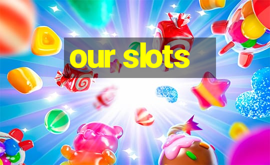 our slots