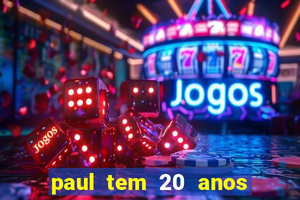 paul tem 20 anos de idade. a idade dele