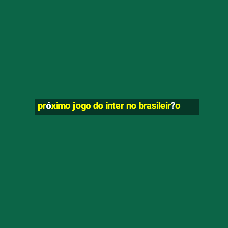 próximo jogo do inter no brasileir?o