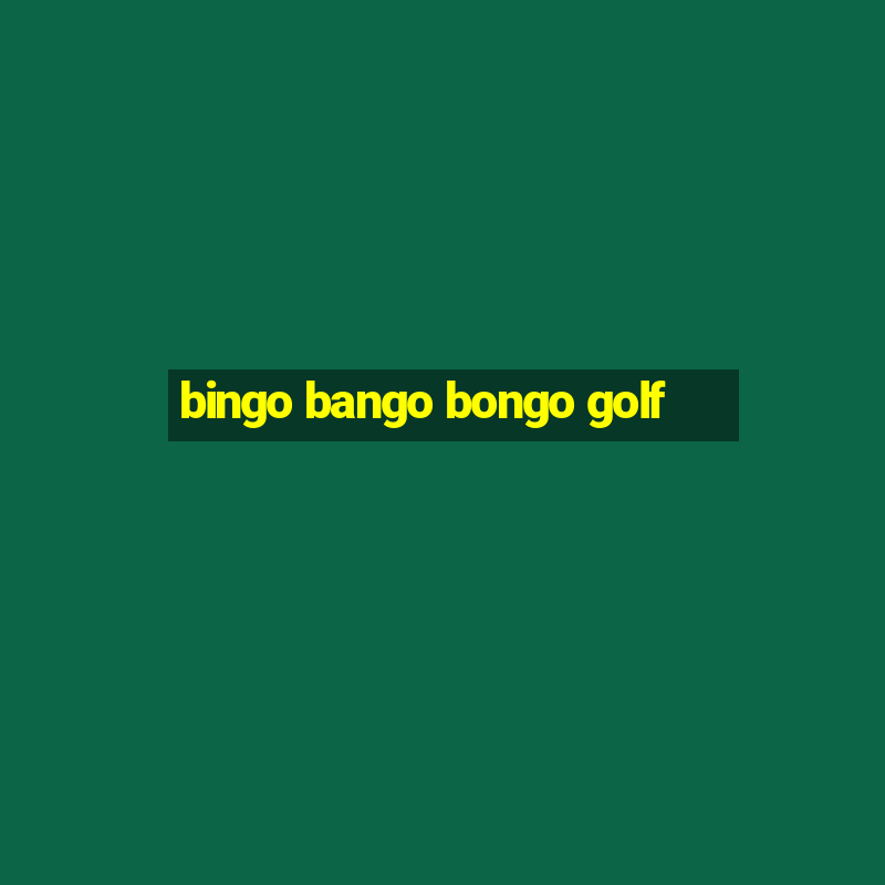 bingo bango bongo golf