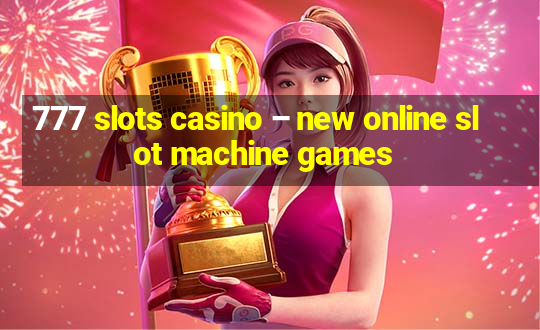 777 slots casino – new online slot machine games