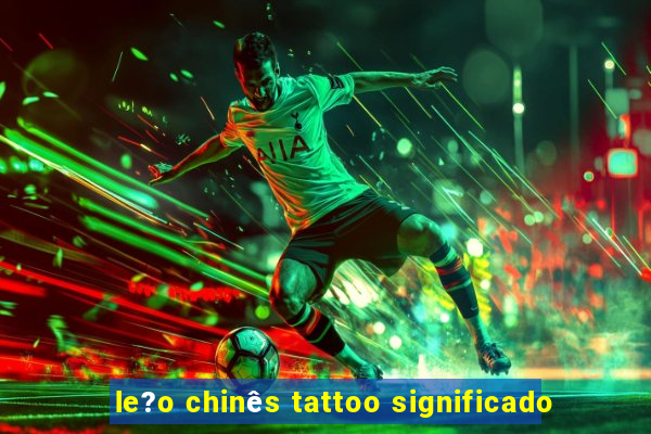 le?o chinês tattoo significado