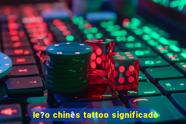 le?o chinês tattoo significado