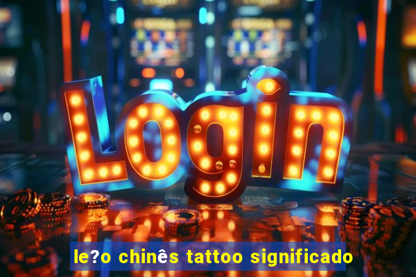 le?o chinês tattoo significado