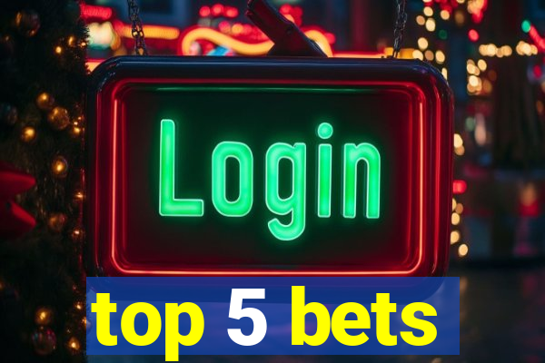 top 5 bets