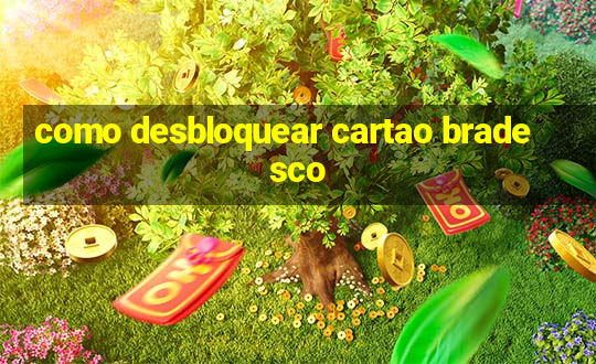 como desbloquear cartao bradesco