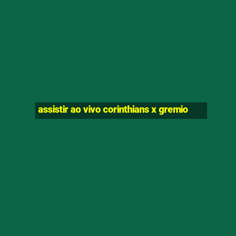 assistir ao vivo corinthians x gremio