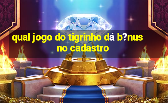 qual jogo do tigrinho dá b?nus no cadastro