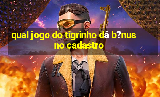 qual jogo do tigrinho dá b?nus no cadastro