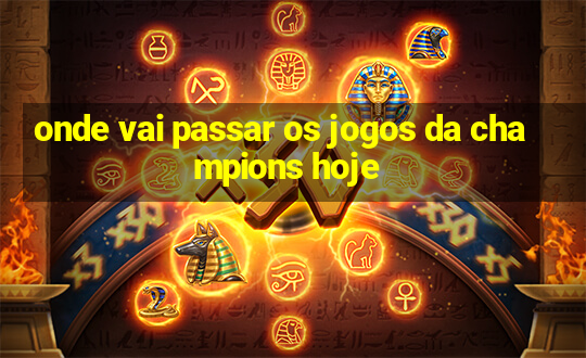 onde vai passar os jogos da champions hoje