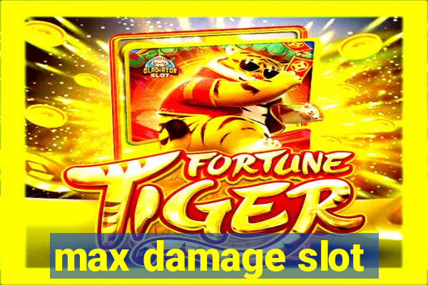 max damage slot