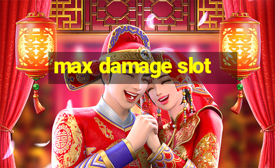 max damage slot