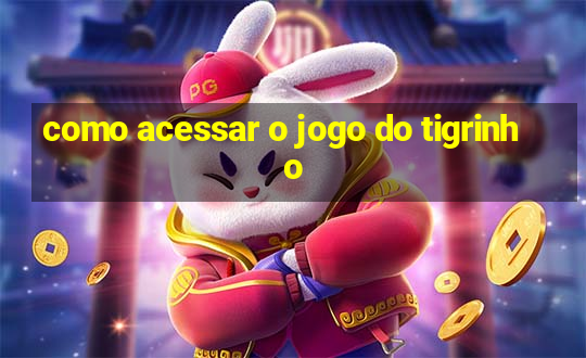 como acessar o jogo do tigrinho