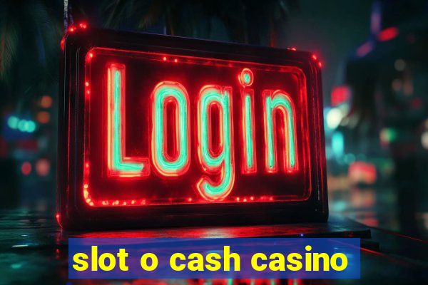 slot o cash casino