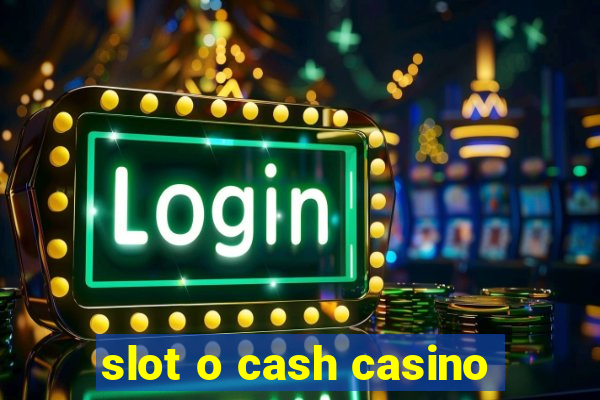 slot o cash casino