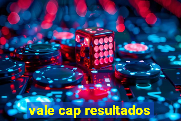 vale cap resultados