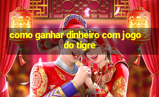 como ganhar dinheiro com jogo do tigre