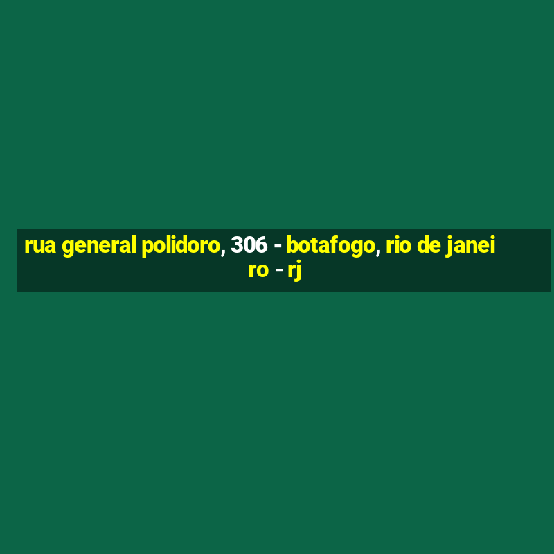 rua general polidoro, 306 - botafogo, rio de janeiro - rj