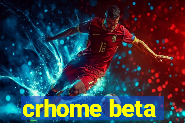 crhome beta