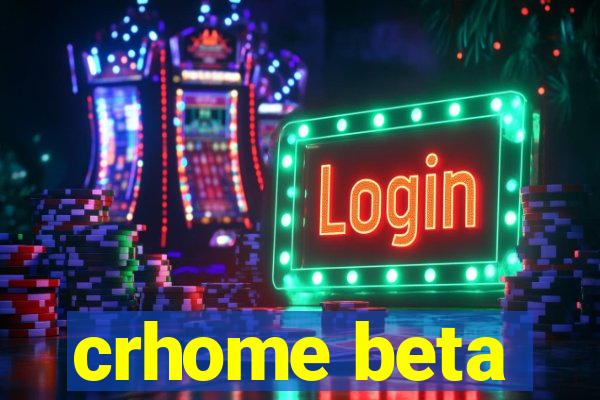 crhome beta