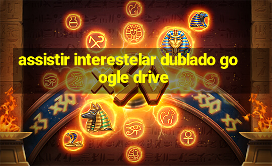 assistir interestelar dublado google drive