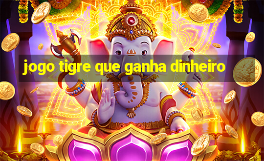 jogo tigre que ganha dinheiro