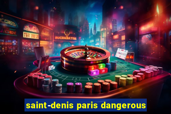 saint-denis paris dangerous