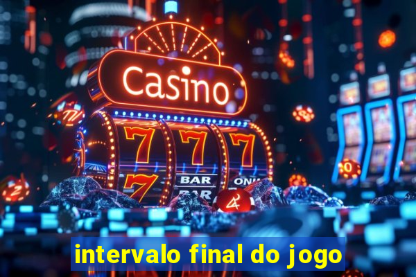 intervalo final do jogo