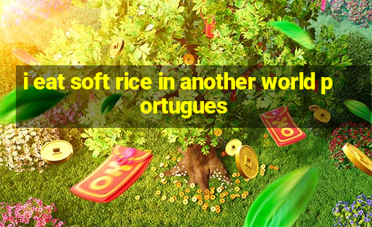 i eat soft rice in another world portugues