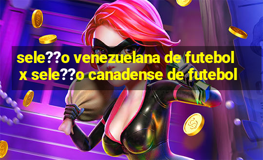 sele??o venezuelana de futebol x sele??o canadense de futebol