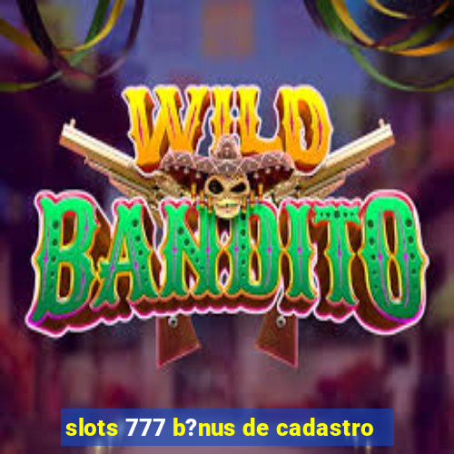 slots 777 b?nus de cadastro