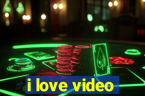 i love video