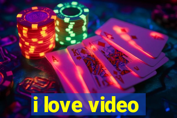 i love video